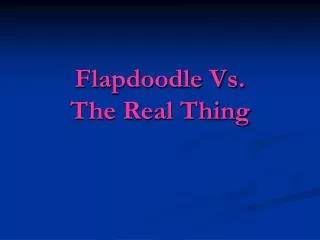 Flapdoodle Vs. The Real Thing