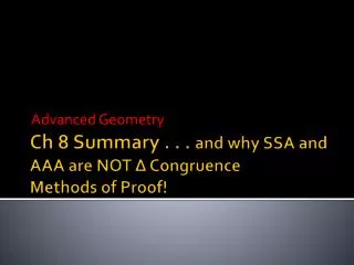 Ch 8 Summary . . . and why SSA and AAA are NOT ? Congruence Methods of Proof!