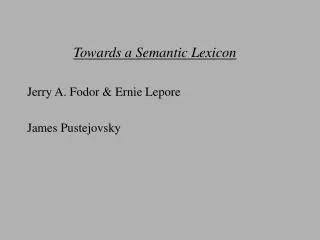 Towards a Semantic Lexicon Jerry A. Fodor &amp; Ernie Lepore James Pustejovsky