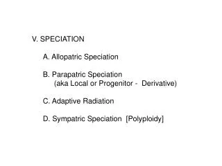 V. SPECIATION 	A. Allopatric Speciation 	B. Parapatric Speciation 		(aka Local or Progenitor - Derivative) 	C. Adapt