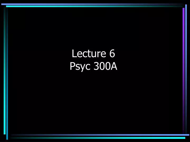lecture 6 psyc 300a