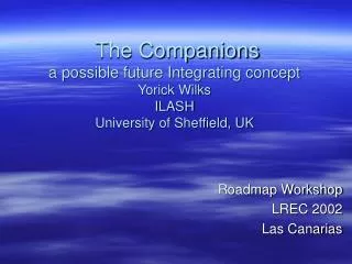 The Companions a possible future Integrating concept Yorick Wilks ILASH University of Sheffield, UK