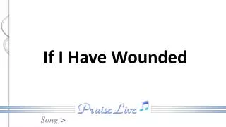 If I Have Wounded