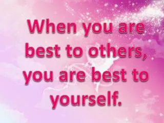 When you are best to others, y ou are best to yourself.