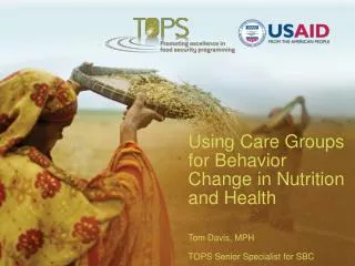 Using Care Groups for Behavior Change in Nutrition and Health Tom Davis, MPH TOPS Senior Specialist for SBC