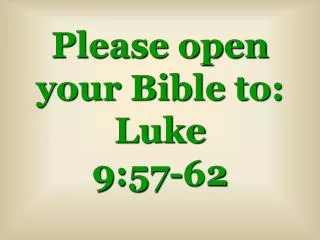 Please open your Bible to: Luke 9:57-62