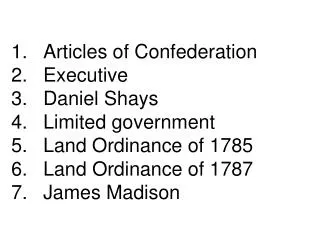 1.	Articles of Confederation 2.	Executive 3.	Daniel Shays 4.	Limited government 5.	Land Ordinance of 1785 6.	Land Ordin