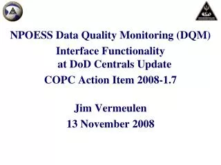 NPOESS Data Quality Monitoring (DQM) Interface Functionality at DoD Centrals Update COPC Action Item 2008-1.7 Jim Verme