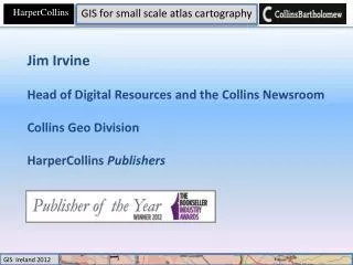 Jim Irvine Head of Digital Resources and the Collins Newsroom Collins Geo Division HarperCollins Publishers