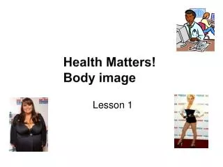 Health Matters! 		Body image