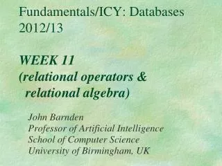 Fundamentals/ICY: Databases 2012/13 WEEK 11 (relational operators &amp; relational algebra)