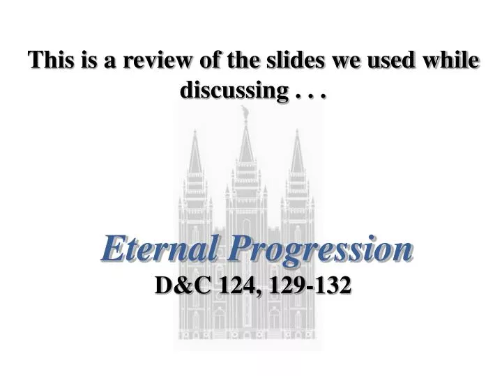 this is a review of the slides we used while discussing eternal progression d c 124 129 132