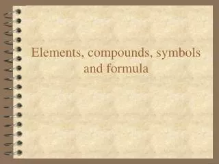 Elements, compounds, symbols and formula