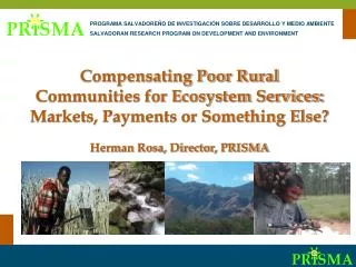 Compensating Poor Rural Communities for Ecosystem Services: Markets, Payments or Something Else? Herman Rosa, Directo