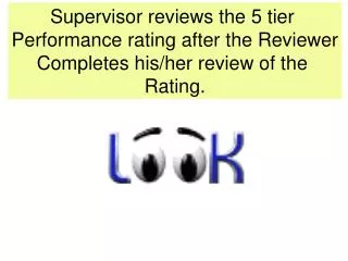 Supervisor reviews the 5 tier Performance rating after the Reviewer Completes his/her review of the Rating.