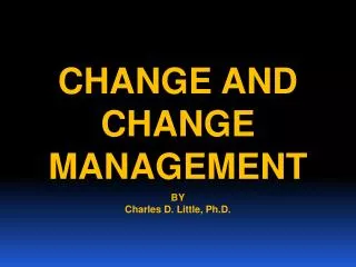 CHANGE AND CHANGE MANAGEMENT BY Charles D. Little, Ph.D.