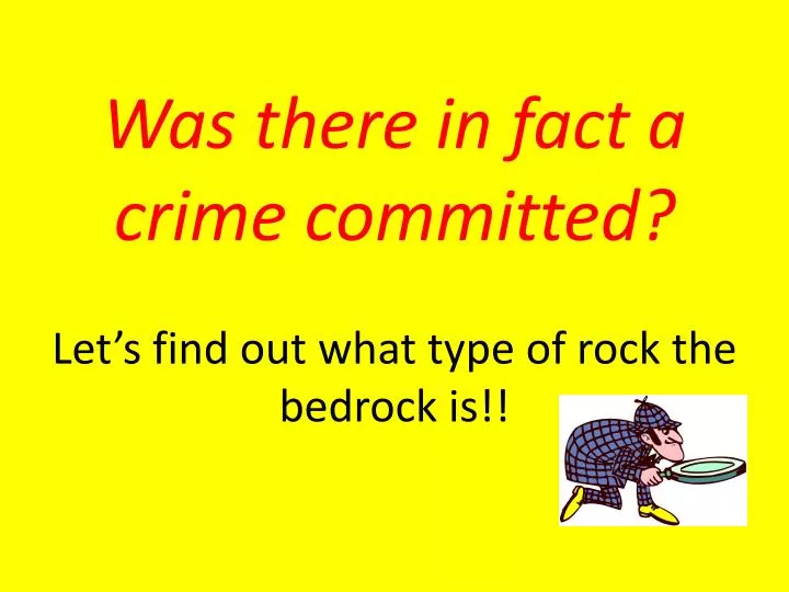 was there in fact a crime committed let s find out what type of rock the bedrock is