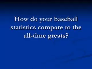 How do your baseball statistics compare to the all-time greats?