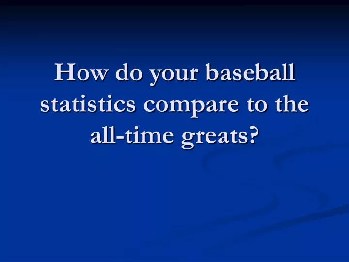 how do your baseball statistics compare to the all time greats