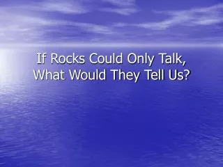 If Rocks Could Only Talk, What Would They Tell Us?