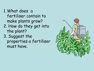 What does a fertiliser contain to make plants grow? How do they get into the plant? Suggest the properties a fertilis
