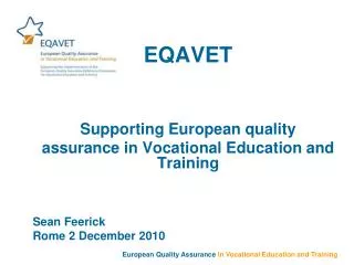 EQAVET Supporting European quality assurance in Vocational Education and Training Sean Feerick Rome 2 December 2010