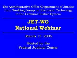 JET-WG National Webinar March 17, 2005 Hosted by the Federal Judicial Center