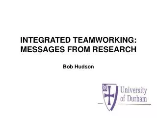 INTEGRATED TEAMWORKING: MESSAGES FROM RESEARCH Bob Hudson