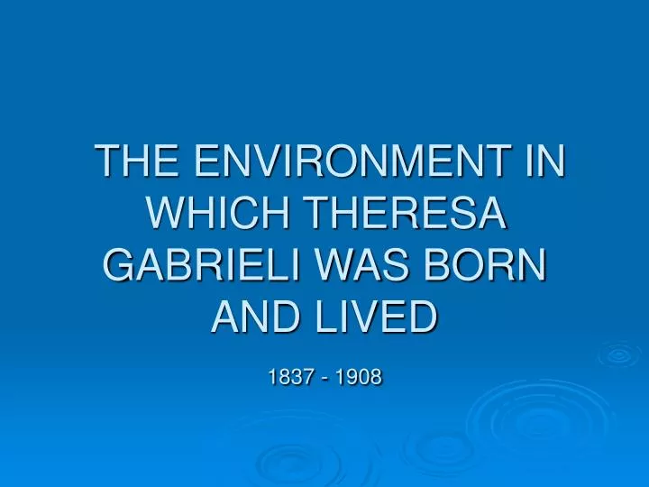 the environment in which theresa gabrieli was born and lived 1837 1908