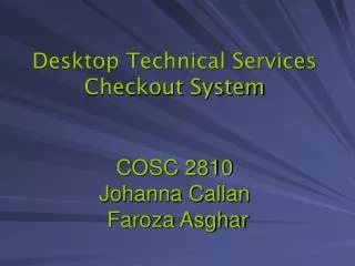 Desktop Technical Services Checkout System COSC 2810 Johanna Callan Faroza Asghar