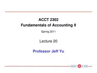 ACCT 2302 Fundamentals of Accounting II Spring 2011 Lecture 20 Professor Jeff Yu