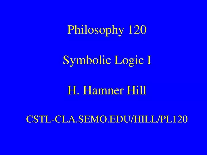 philosophy 120 symbolic logic i h hamner hill cstl cla semo edu hill pl120