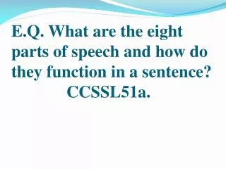 E.Q . What are the eight parts of speech and how do they function in a sentence? CCSSL51a .