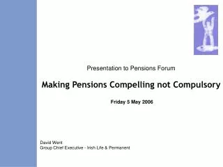 Presentation to Pensions Forum Making Pensions Compelling not Compulsory