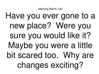 Morning Warm- Up! Have you ever gone to a new place? Were you sure you would like it? Maybe you were a little bit scar