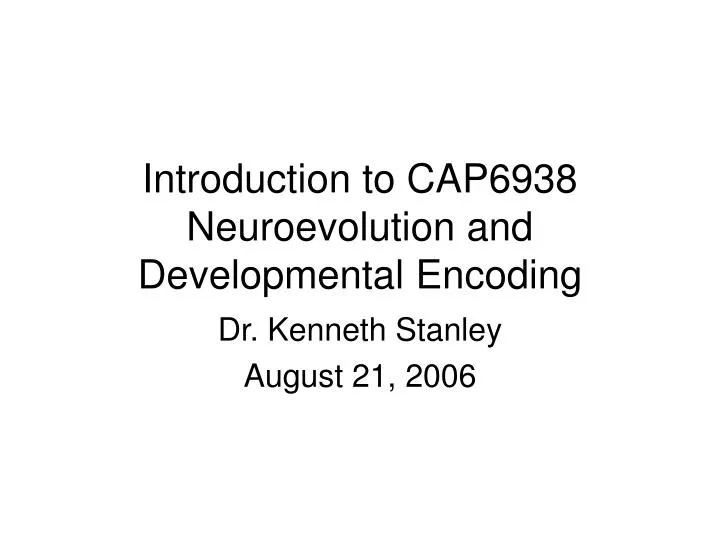 introduction to cap6938 neuroevolution and developmental encoding