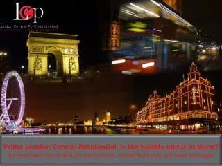 Prime London Central Residential: Is the bubble about to burst? A Presentation by London Central Portfolio, Residential