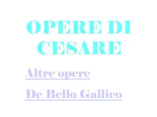 OPERE DI CESARE Altre opere De Bello Gallico