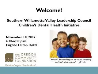 Welcome! Southern Willamette Valley Leadership Council Children’s Dental Health Initiative