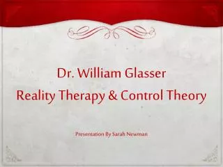Dr. William Glasser Reality Therapy &amp; Control Theory Presentation By Sarah Newman