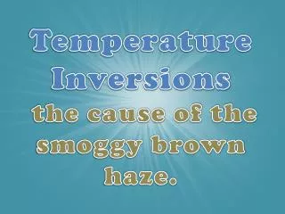 Temperature Inversions the cause of the smoggy brown haze.