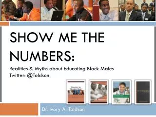 Show Me the Numbers: Realities &amp; Myths about Educating Black Males Twitter: @ Toldson