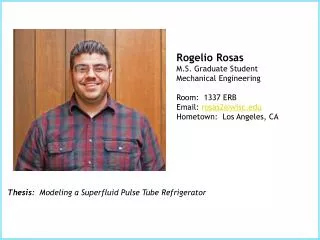 Rogelio Rosas	 M.S. Graduate Student Mechanical Engineering Room: 1337 ERB Email: rosas2@wisc.edu Hometown: Los Angel