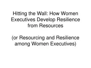 Hitting the Wall: How Women Executives Develop Resilience from Resources (or Resourcing and Resilience among Women Execu
