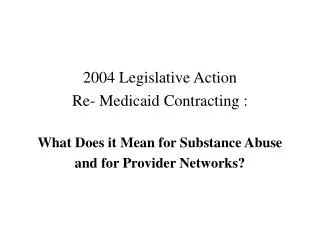 2004 Legislative Action Re- Medicaid Contracting : What Does it Mean for Substance Abuse and for Provider Networks?