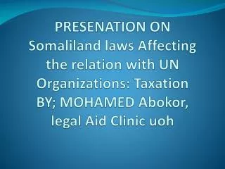 PRESENATION ON Somaliland laws Affecting the relation with UN Organizations: Taxation BY; MOHAMED Abokor , legal Aid Cl