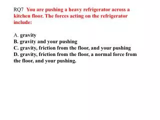 RQ7 You are pushing a heavy refrigerator across a kitchen floor. The forces acting on the refrigerator include: A. gr