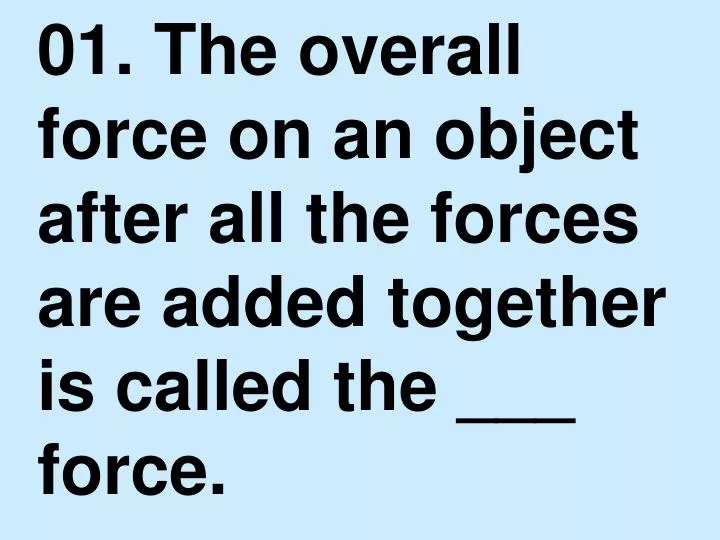 01 the overall force on an object after all the forces are added together is called the force