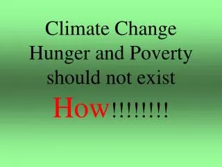 Climate Change Hunger and Poverty should not exist How !!!!!!!!