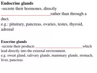 Endocrine glands -secrete their hormones, directly _______________________ rather than through a duct.